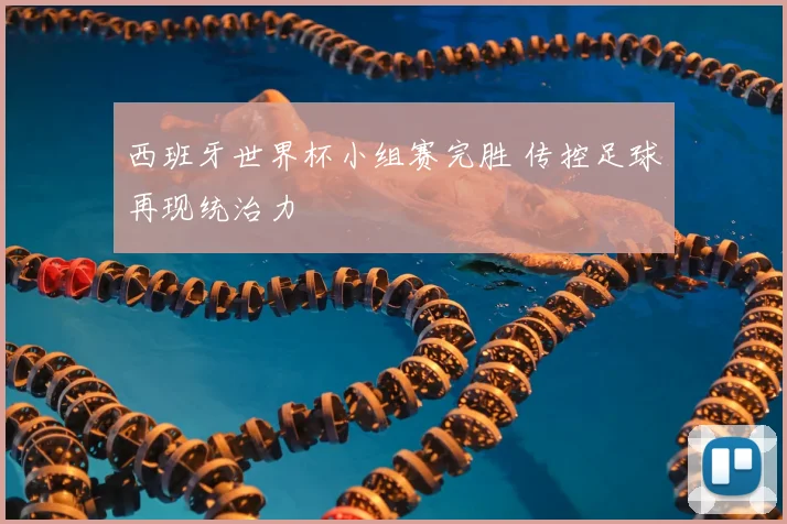 西班牙世界杯小组赛完胜 传控足球再现统治力