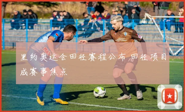 里约奥运会田径赛程公布 田径项目成赛事焦点