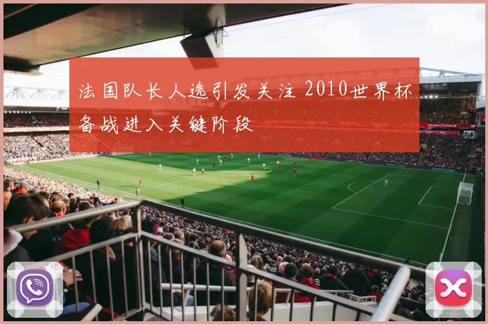 法国队长人选引发关注 2010世界杯备战进入关键阶段