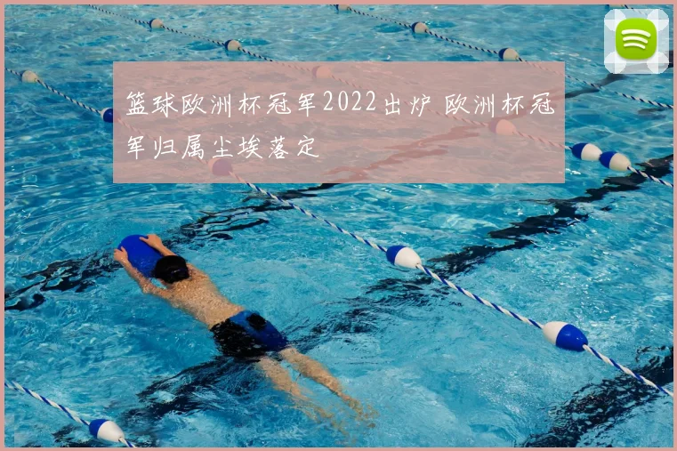 篮球欧洲杯冠军2022出炉 欧洲杯冠军归属尘埃落定