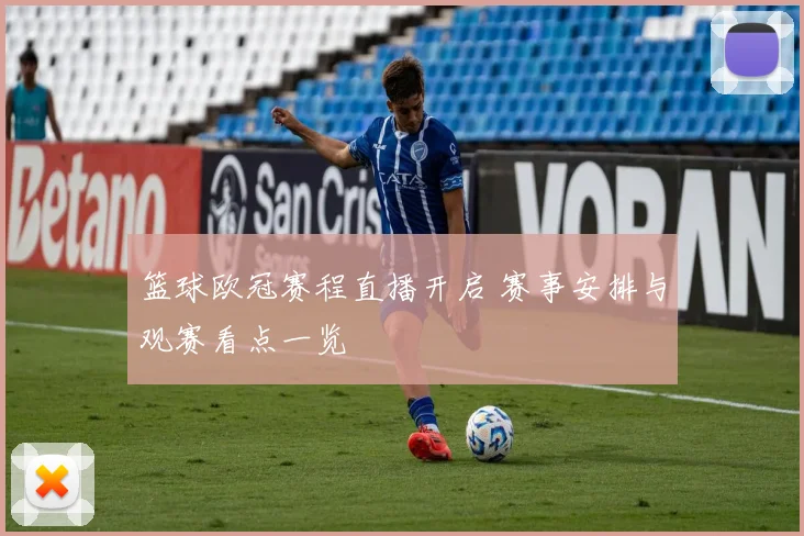篮球欧冠赛程直播开启 赛事安排与观赛看点一览