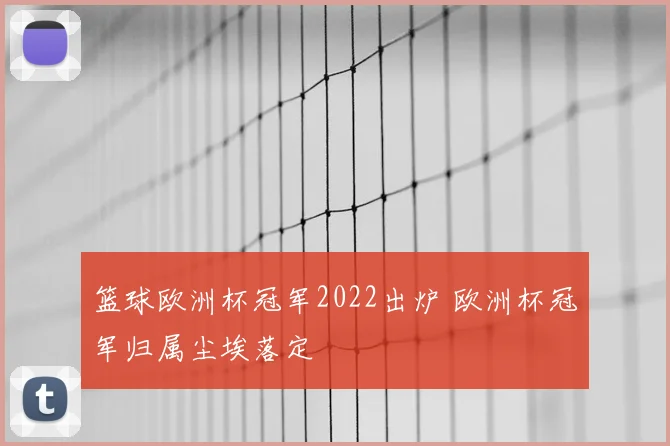 篮球欧洲杯冠军2022出炉 欧洲杯冠军归属尘埃落定